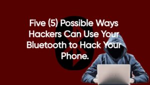 Five (5) Possible Ways Hackers Can Use Your Bluetooth to Hack Your Phone.